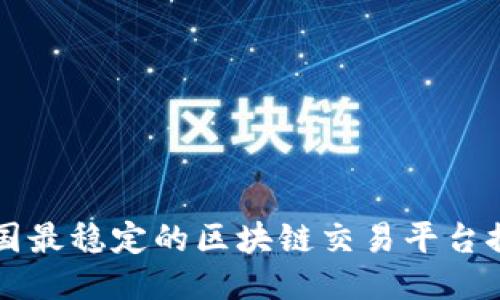 中国最稳定的区块链交易平台推荐