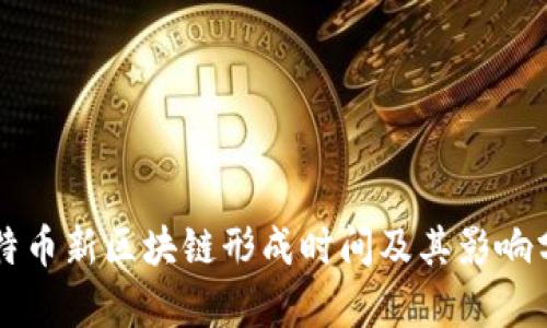 比特币新区块链形成时间及其影响分析