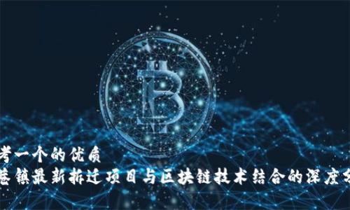 思考一个的优质
周巷镇最新拆迁项目与区块链技术结合的深度分析