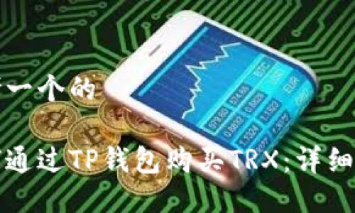 思考一个的  

如何通过TP钱包购买TRX：详细指南
