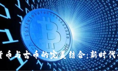 区块链数字货币与古币的完美结合：新时代的投资与收藏